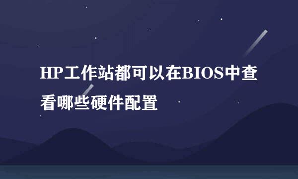 HP工作站都可以在BIOS中查看哪些硬件配置