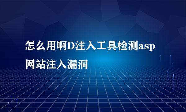 怎么用啊D注入工具检测asp网站注入漏洞