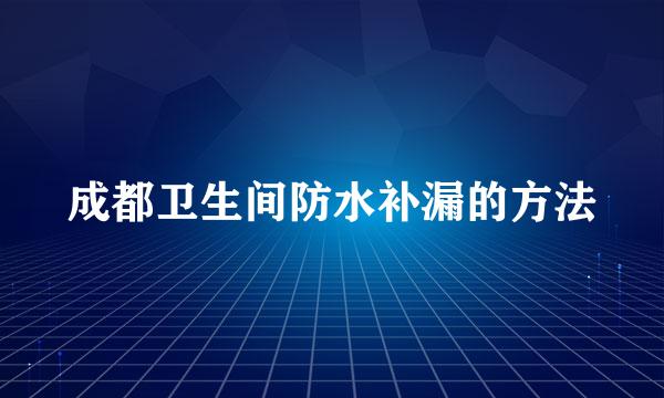 成都卫生间防水补漏的方法