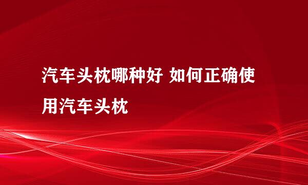 汽车头枕哪种好 如何正确使用汽车头枕