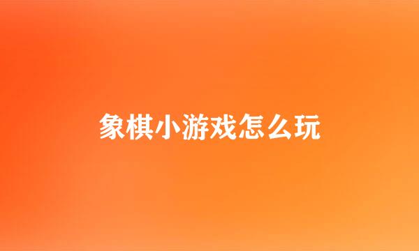 象棋小游戏怎么玩