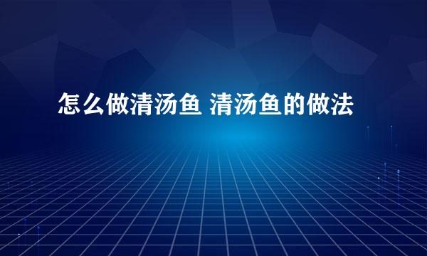 怎么做清汤鱼 清汤鱼的做法