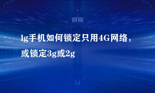 lg手机如何锁定只用4G网络，或锁定3g或2g