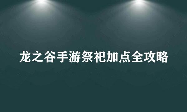 龙之谷手游祭祀加点全攻略