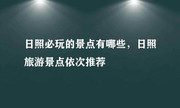 日照必玩的景点有哪些，日照旅游景点依次推荐