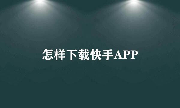 怎样下载快手APP