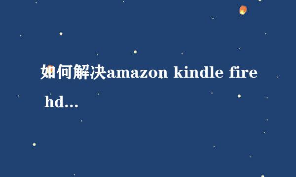 如何解决amazon kindle fire hdx系列死机重启