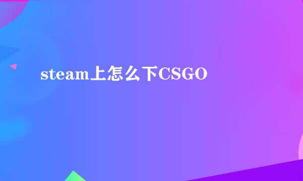 steam上怎么下CSGO