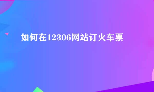 如何在12306网站订火车票