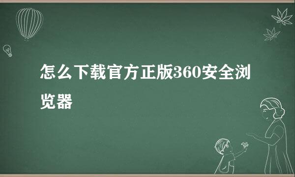 怎么下载官方正版360安全浏览器