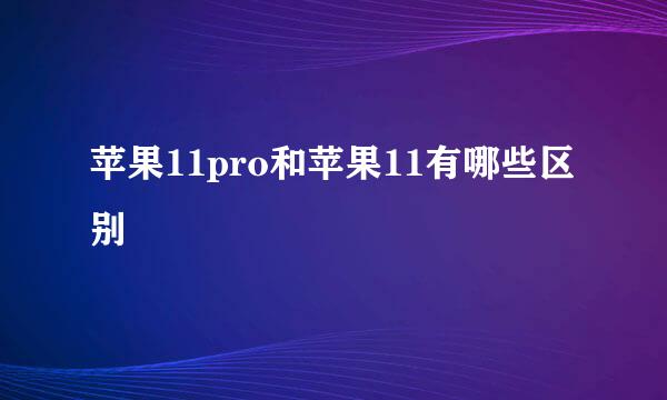 苹果11pro和苹果11有哪些区别