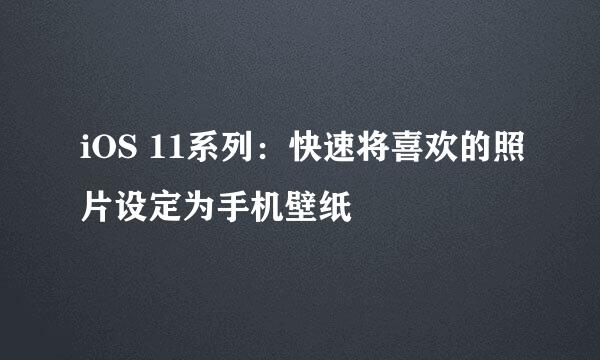 iOS 11系列：快速将喜欢的照片设定为手机壁纸