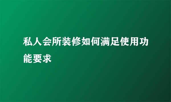 私人会所装修如何满足使用功能要求