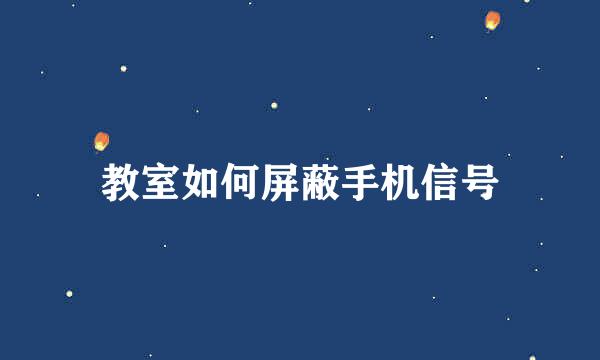 教室如何屏蔽手机信号