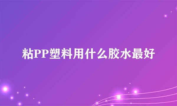 粘PP塑料用什么胶水最好