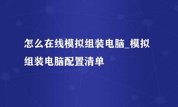 怎么在线模拟组装电脑_模拟组装电脑配置清单