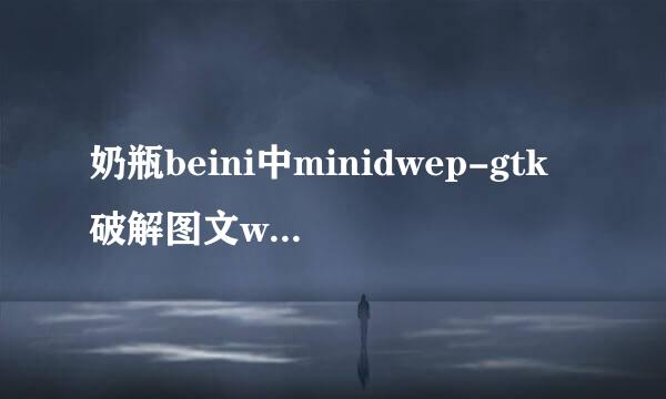 奶瓶beini中minidwep-gtk破解图文wifi无线密码