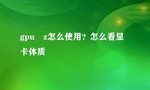 gpu–z怎么使用？怎么看显卡体质