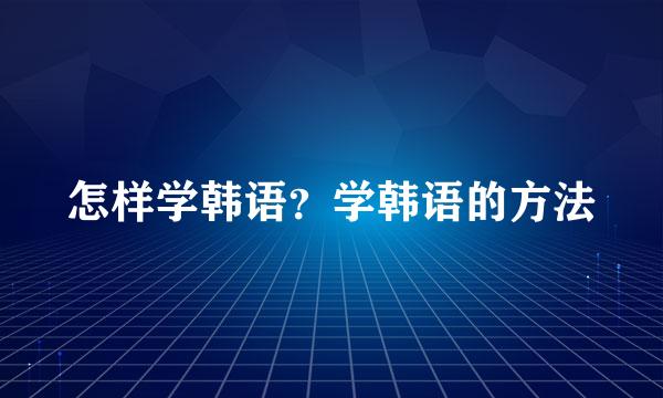 怎样学韩语？学韩语的方法