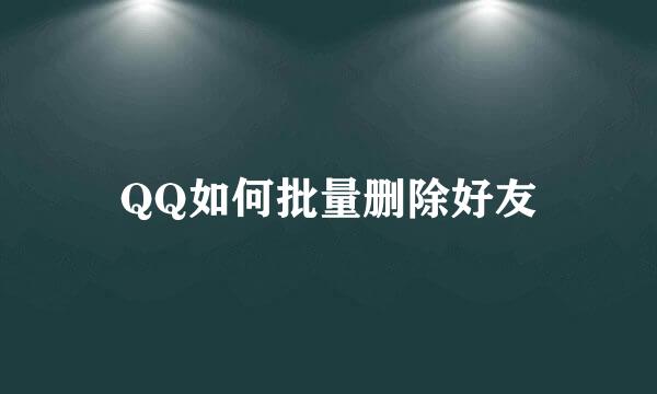 QQ如何批量删除好友