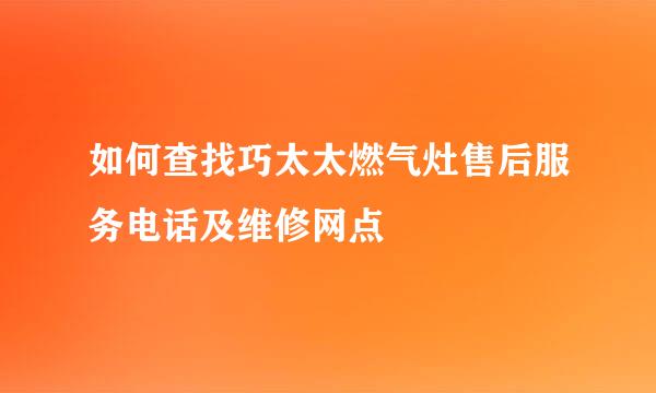 如何查找巧太太燃气灶售后服务电话及维修网点