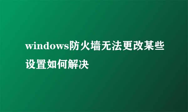 windows防火墙无法更改某些设置如何解决