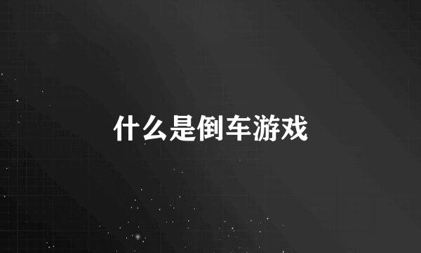 什么是倒车游戏