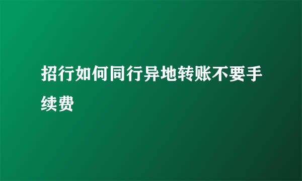 招行如何同行异地转账不要手续费