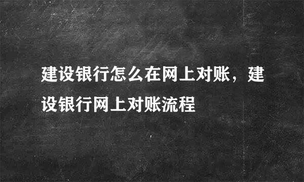 建设银行怎么在网上对账，建设银行网上对账流程