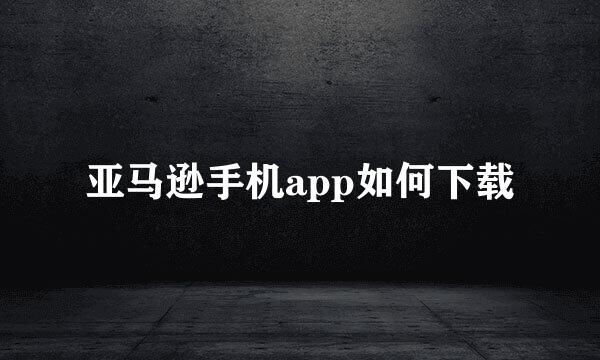 亚马逊手机app如何下载