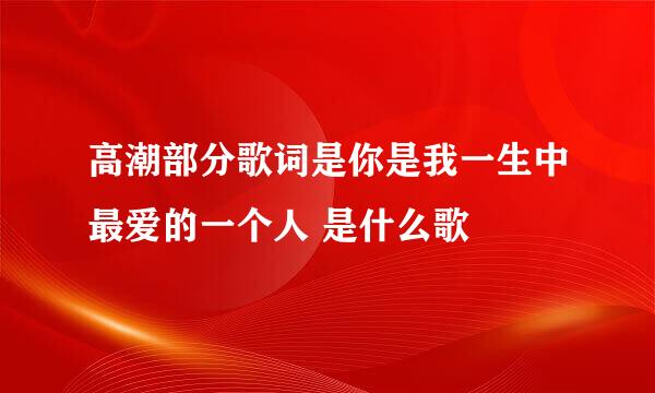 高潮部分歌词是你是我一生中最爱的一个人 是什么歌