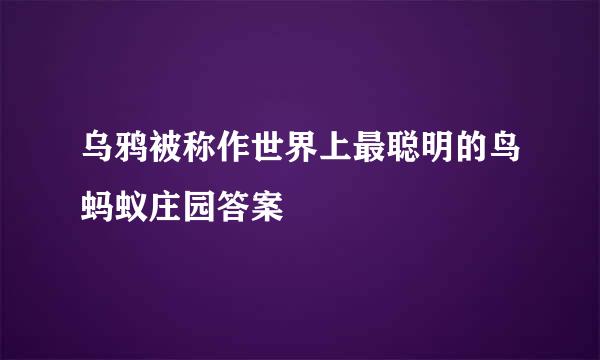 乌鸦被称作世界上最聪明的鸟蚂蚁庄园答案