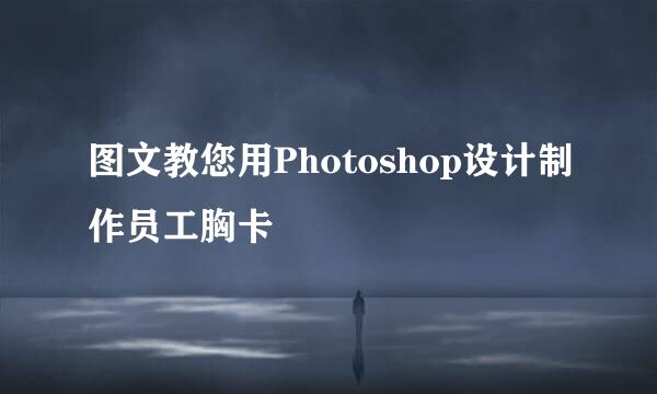 图文教您用Photoshop设计制作员工胸卡