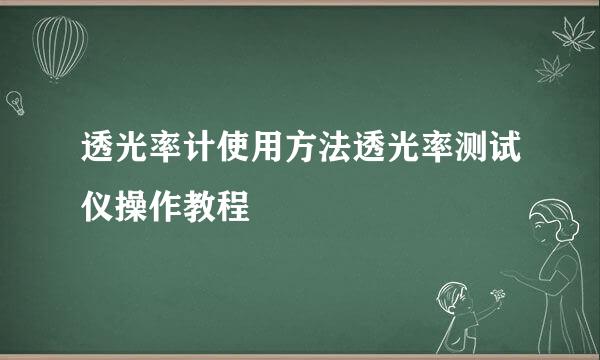 透光率计使用方法透光率测试仪操作教程