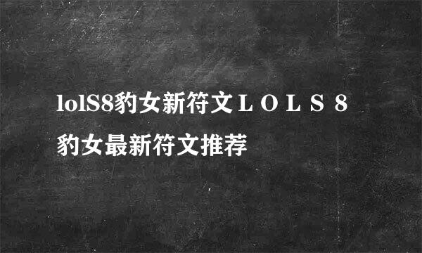 lolS8豹女新符文ＬＯＬＳ８豹女最新符文推荐