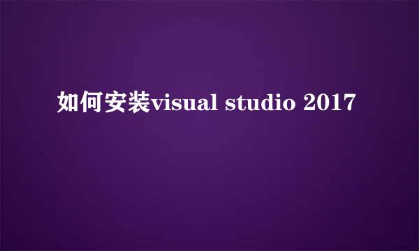 如何安装visual studio 2017