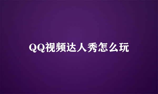 QQ视频达人秀怎么玩