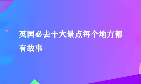 英国必去十大景点每个地方都有故事