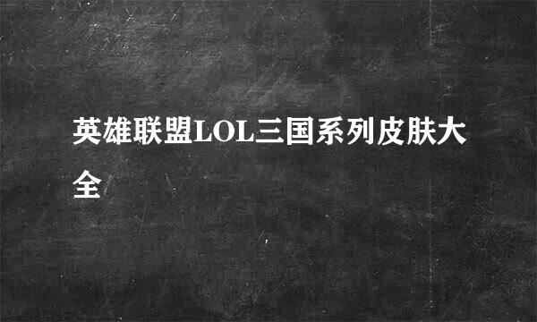 英雄联盟LOL三国系列皮肤大全