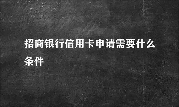 招商银行信用卡申请需要什么条件