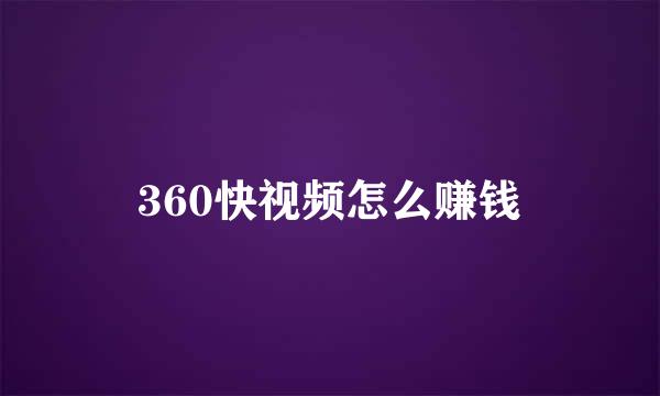 360快视频怎么赚钱