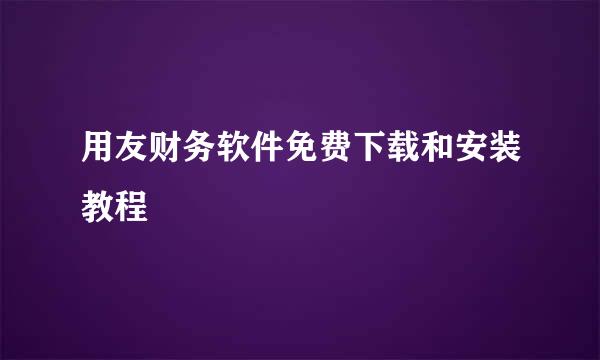 用友财务软件免费下载和安装教程