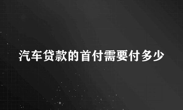 汽车贷款的首付需要付多少