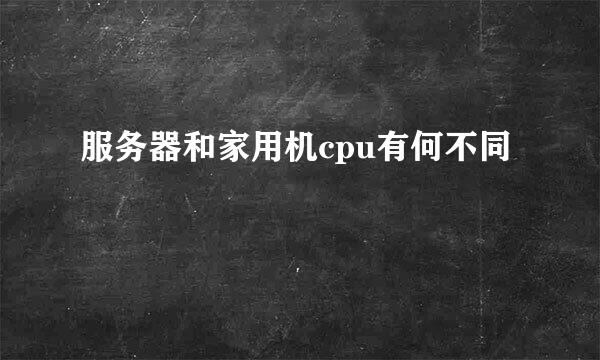 服务器和家用机cpu有何不同