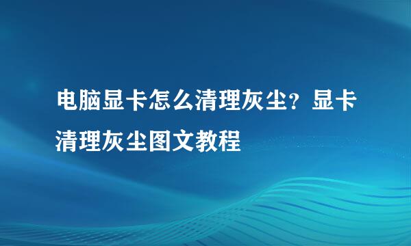 电脑显卡怎么清理灰尘？显卡清理灰尘图文教程