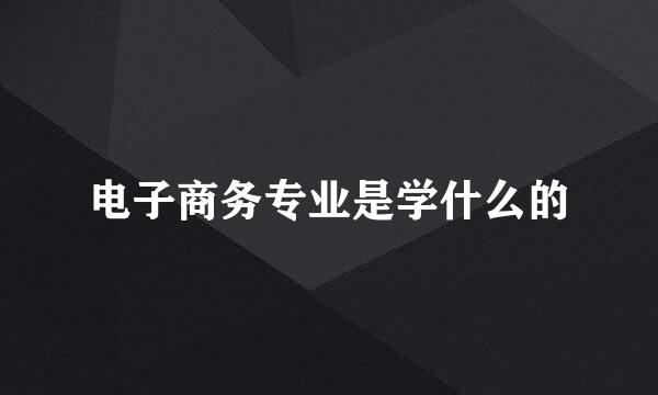 电子商务专业是学什么的