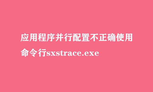 应用程序并行配置不正确使用命令行sxstrace.exe