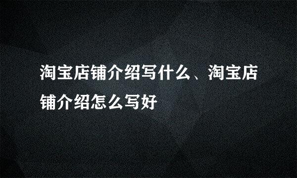 淘宝店铺介绍写什么、淘宝店铺介绍怎么写好