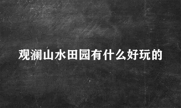 观澜山水田园有什么好玩的