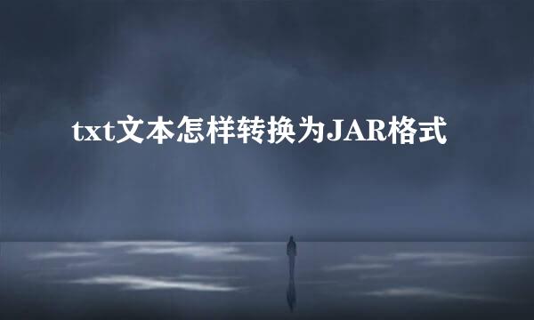 txt文本怎样转换为JAR格式